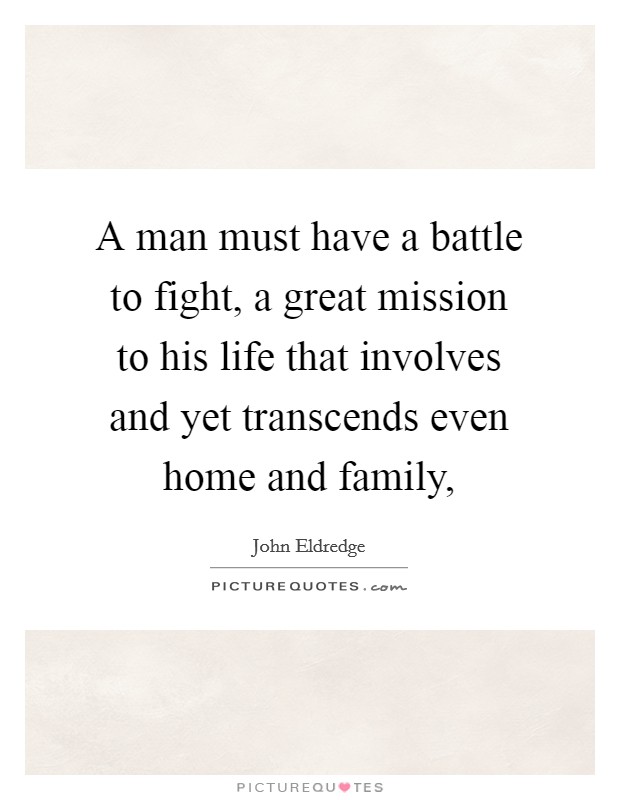 A man must have a battle to fight, a great mission to his life that involves and yet transcends even home and family, Picture Quote #1