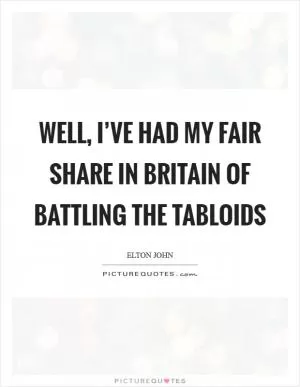 Well, I’ve had my fair share in Britain of battling the tabloids Picture Quote #1