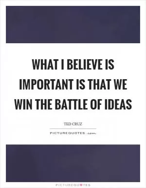 What I believe is important is that we win the battle of ideas Picture Quote #1