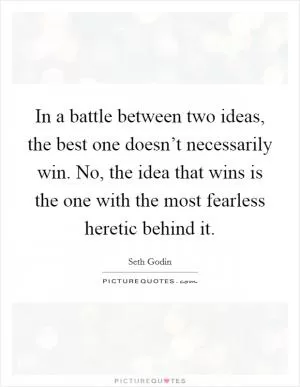 In a battle between two ideas, the best one doesn’t necessarily win. No, the idea that wins is the one with the most fearless heretic behind it Picture Quote #1