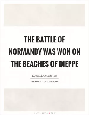 The Battle of Normandy was won on the beaches of Dieppe Picture Quote #1