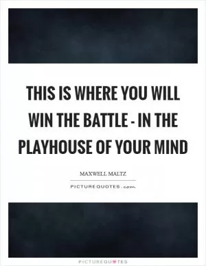 This is where you will win the battle - in the playhouse of your mind Picture Quote #1