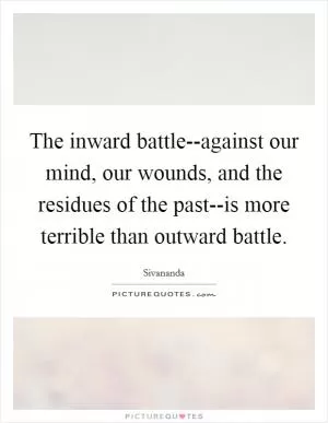 The inward battle--against our mind, our wounds, and the residues of the past--is more terrible than outward battle Picture Quote #1