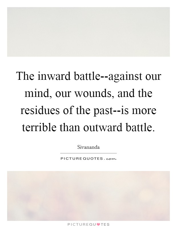 The inward battle--against our mind, our wounds, and the residues of the past--is more terrible than outward battle. Picture Quote #1