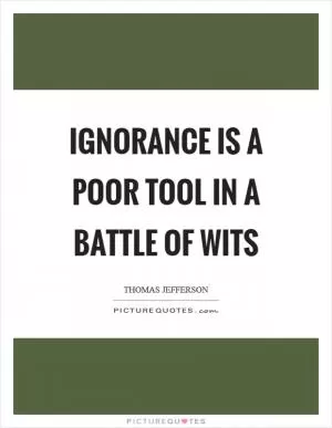 Ignorance is a poor tool in a battle of wits Picture Quote #1