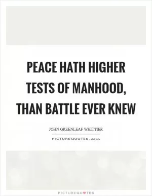 Peace hath higher tests of manhood, than battle ever knew Picture Quote #1