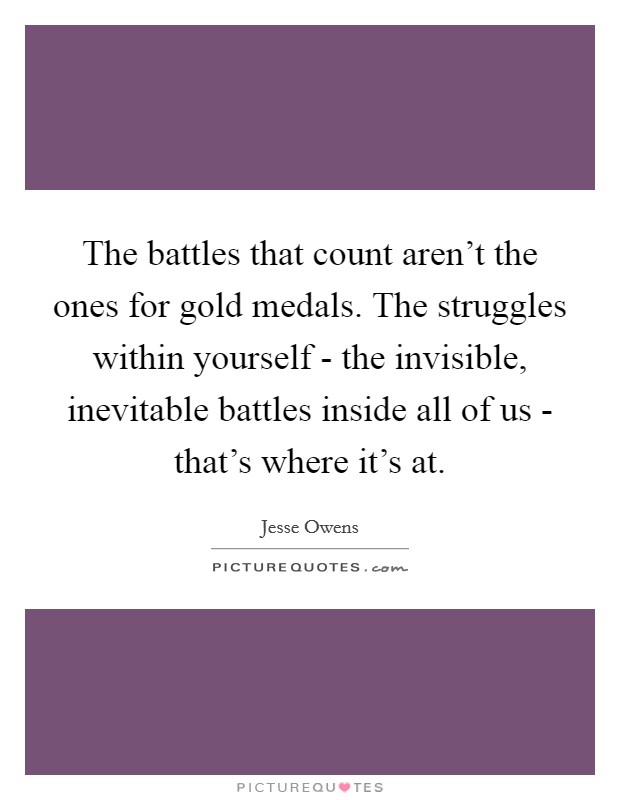 The battles that count aren't the ones for gold medals. The struggles within yourself - the invisible, inevitable battles inside all of us - that's where it's at. Picture Quote #1