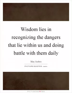 Wisdom lies in recognizing the dangers that lie within us and doing battle with them daily Picture Quote #1