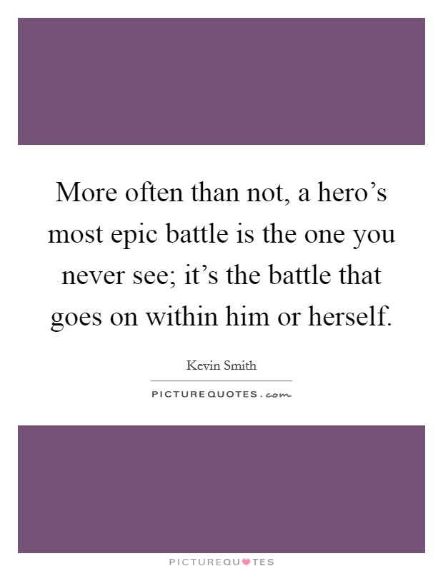 More often than not, a hero's most epic battle is the one you never see; it's the battle that goes on within him or herself. Picture Quote #1