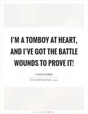 I’m a tomboy at heart, and I’ve got the battle wounds to prove it! Picture Quote #1