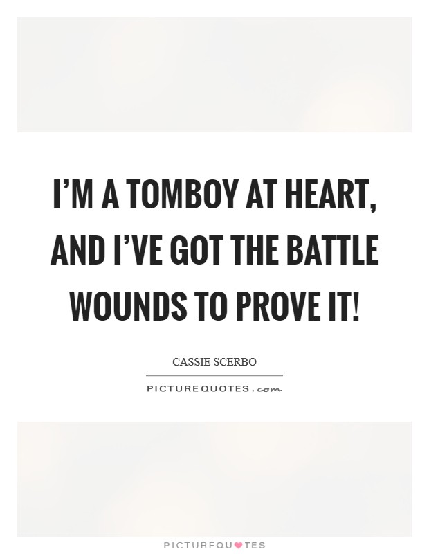 I'm a tomboy at heart, and I've got the battle wounds to prove it! Picture Quote #1