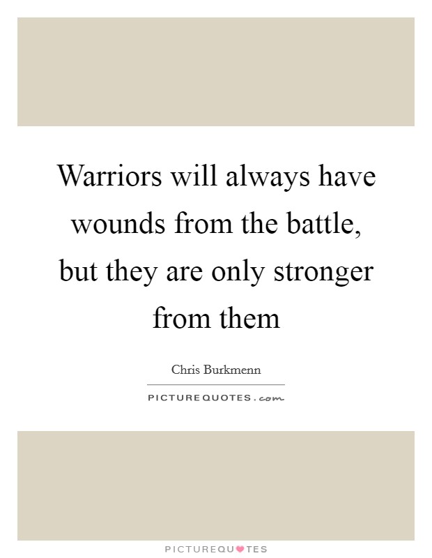 Warriors will always have wounds from the battle, but they are only stronger from them Picture Quote #1