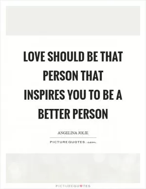 Love should be that person that inspires you to be a better person Picture Quote #1