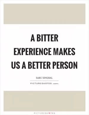 A bitter experience makes us a better person Picture Quote #1