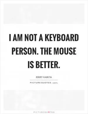 I am not a keyboard person. The mouse is better Picture Quote #1