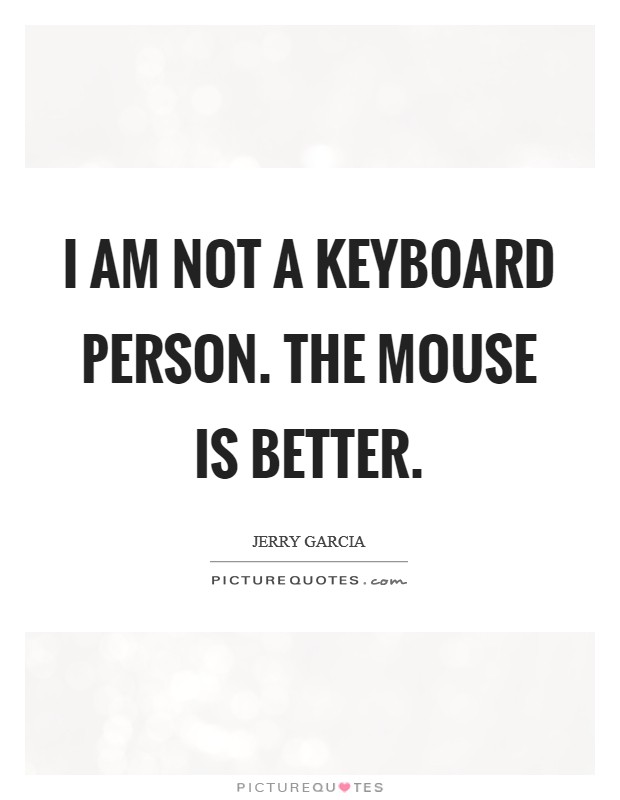 I am not a keyboard person. The mouse is better. Picture Quote #1