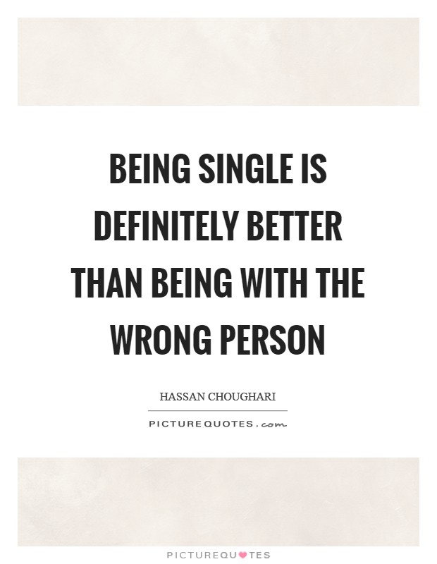 Being single is definitely better than being with the wrong person Picture Quote #1