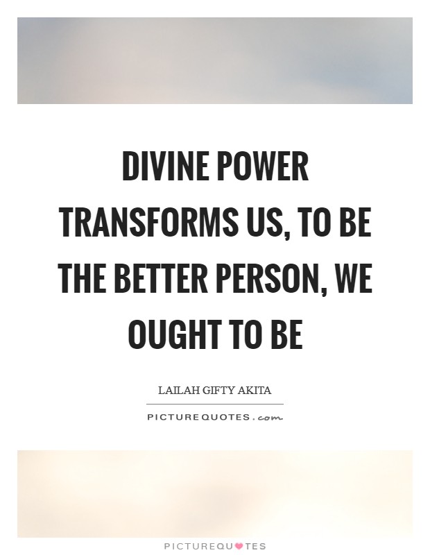 Divine power transforms us, to be the better person, we ought to be Picture Quote #1