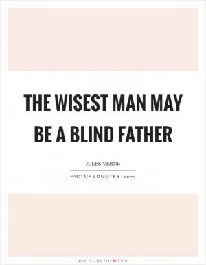 The wisest man may be a blind father Picture Quote #1