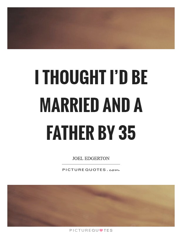 I thought I'd be married and a father by 35 Picture Quote #1