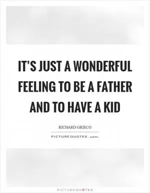 It’s just a wonderful feeling to be a father and to have a kid Picture Quote #1