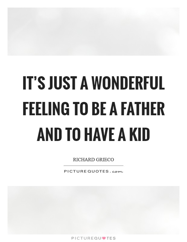 It's just a wonderful feeling to be a father and to have a kid Picture Quote #1