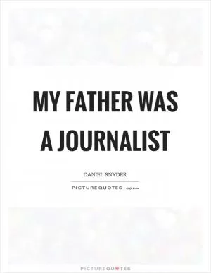 My father was a journalist Picture Quote #1