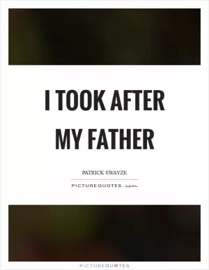 I took after my father Picture Quote #1