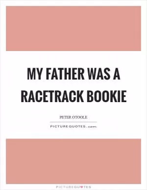 My father was a racetrack bookie Picture Quote #1