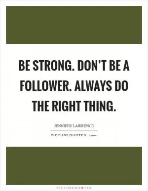 Be strong. Don’t be a follower. Always do the right thing Picture Quote #1