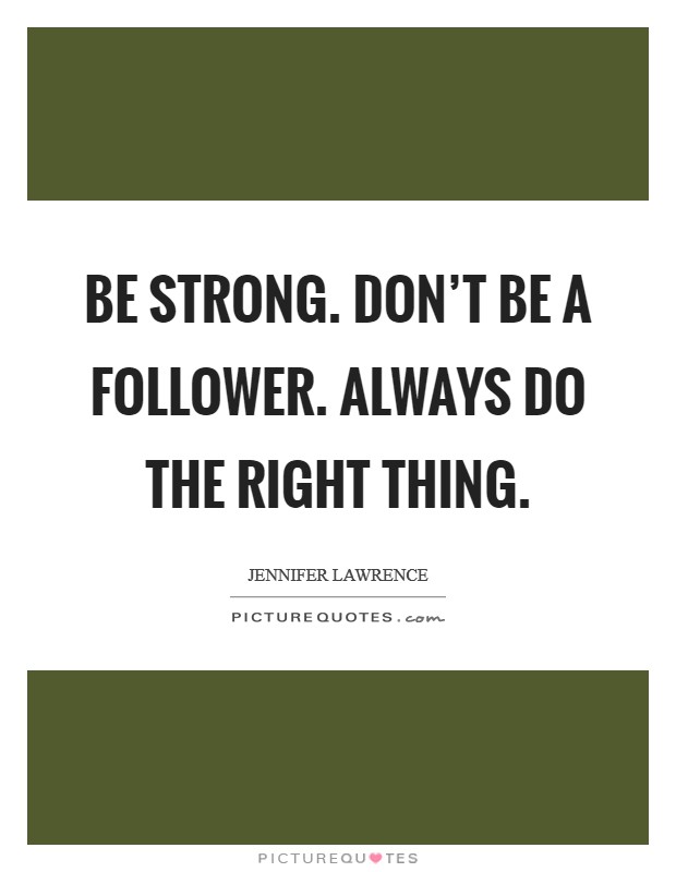 Be strong. Don't be a follower. Always do the right thing. Picture Quote #1