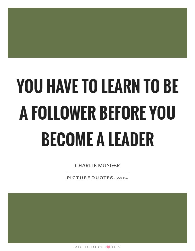 You have to learn to be a follower before you become a leader Picture Quote #1