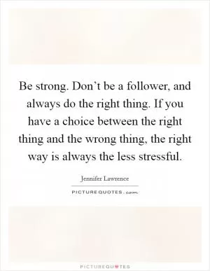Be strong. Don’t be a follower, and always do the right thing. If you have a choice between the right thing and the wrong thing, the right way is always the less stressful Picture Quote #1
