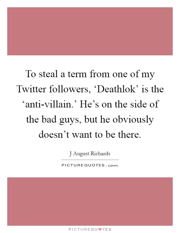 To steal a term from one of my Twitter followers, ‘Deathlok' is the ‘anti-villain.' He's on the side of the bad guys, but he obviously doesn't want to be there. Picture Quote #1