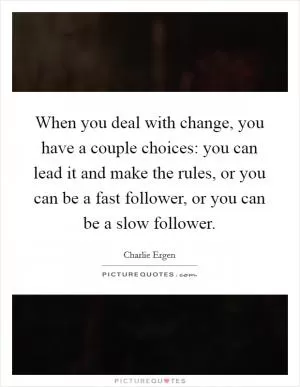When you deal with change, you have a couple choices: you can lead it and make the rules, or you can be a fast follower, or you can be a slow follower Picture Quote #1
