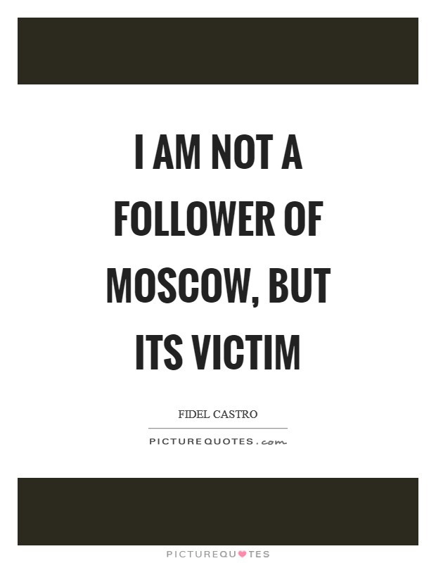 I am not a follower of Moscow, but its victim Picture Quote #1