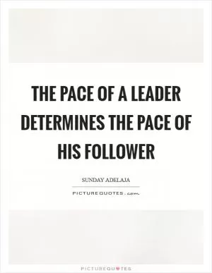 The pace of a leader determines the pace of his follower Picture Quote #1