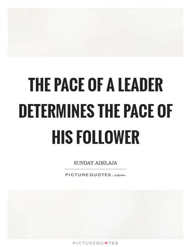 The pace of a leader determines the pace of his follower Picture Quote #1