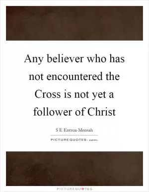 Any believer who has not encountered the Cross is not yet a follower of Christ Picture Quote #1