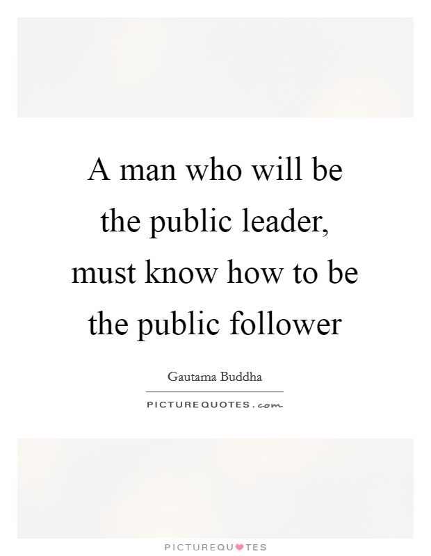 A man who will be the public leader, must know how to be the public follower Picture Quote #1