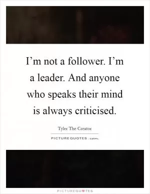 I’m not a follower. I’m a leader. And anyone who speaks their mind is always criticised Picture Quote #1