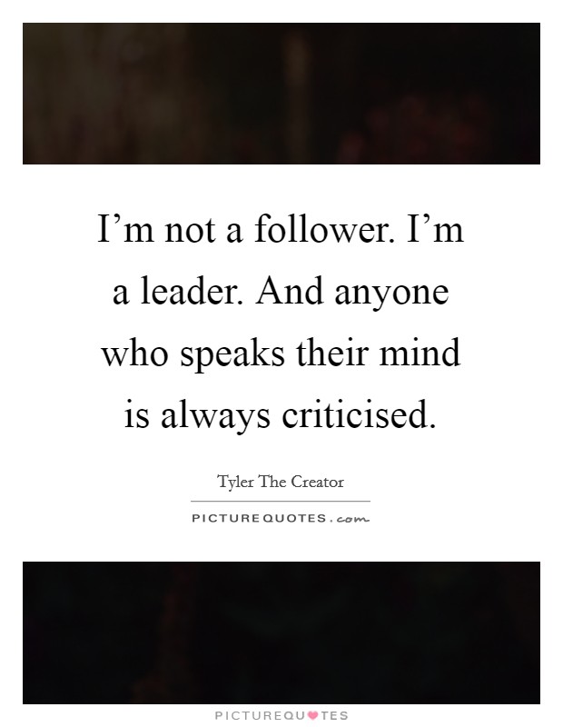 I'm not a follower. I'm a leader. And anyone who speaks their mind is always criticised. Picture Quote #1