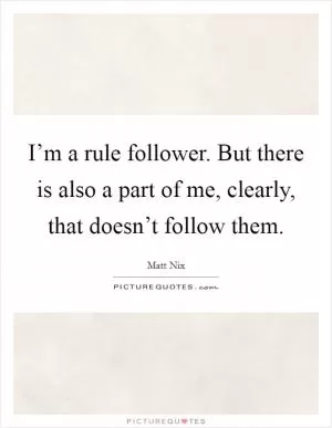I’m a rule follower. But there is also a part of me, clearly, that doesn’t follow them Picture Quote #1