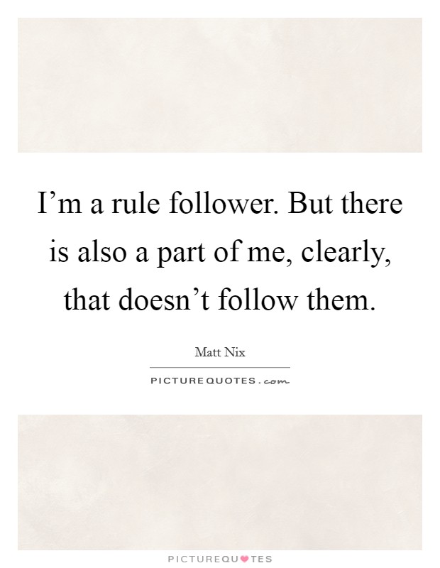 I'm a rule follower. But there is also a part of me, clearly, that doesn't follow them. Picture Quote #1