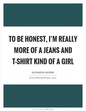 To be honest, I’m really more of a jeans and T-shirt kind of a girl Picture Quote #1