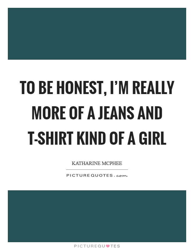 To be honest, I'm really more of a jeans and T-shirt kind of a girl Picture Quote #1
