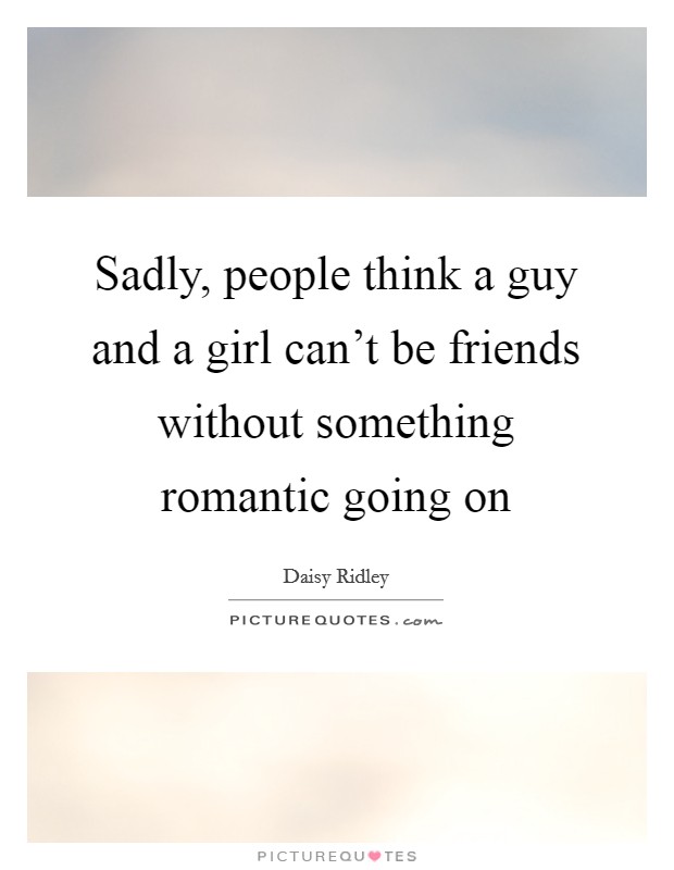 Sadly, people think a guy and a girl can't be friends without something romantic going on Picture Quote #1