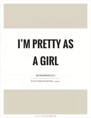 I’m pretty as a girl Picture Quote #1