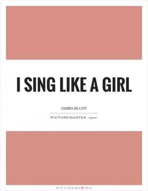 I sing like a girl Picture Quote #1
