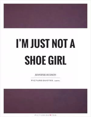 I’m just not a shoe girl Picture Quote #1